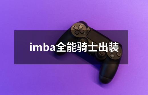 imba全能骑士出装-第1张-游戏相关-话依网