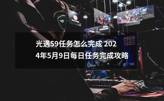 光遇5.9任务怎么完成 2024年5月9日每日任务完成攻略-第1张-游戏相关-话依网