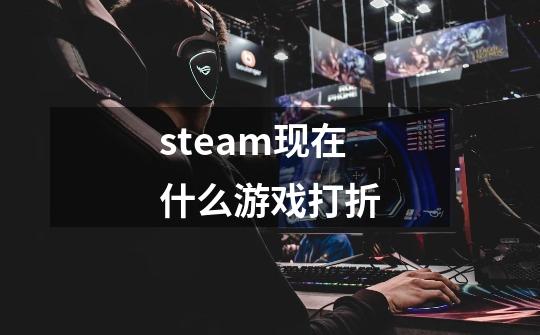 steam现在什么游戏打折-第1张-游戏相关-话依网