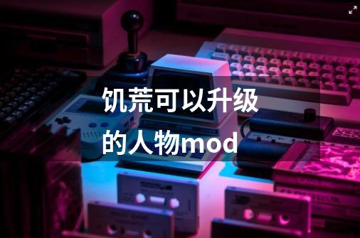 饥荒可以升级的人物mod-第1张-游戏相关-话依网