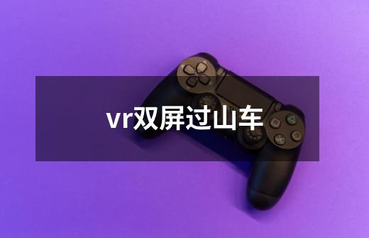 vr双屏过山车-第1张-游戏相关-话依网