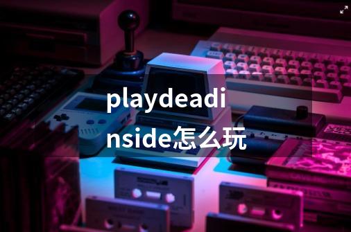 playdeadinside怎么玩-第1张-游戏相关-话依网