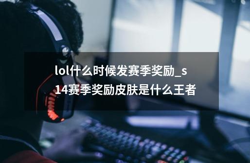 lol什么时候发赛季奖励_s14赛季奖励皮肤是什么王者-第1张-游戏相关-话依网