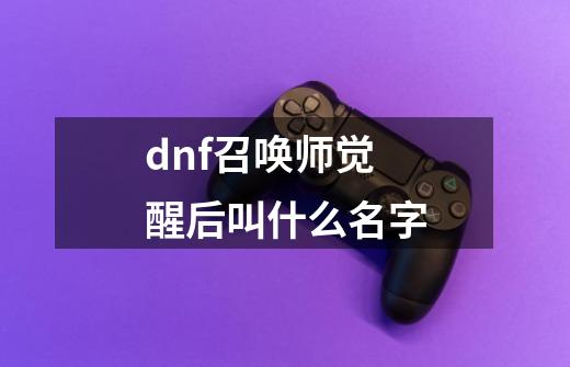 dnf召唤师觉醒后叫什么名字-第1张-游戏相关-话依网