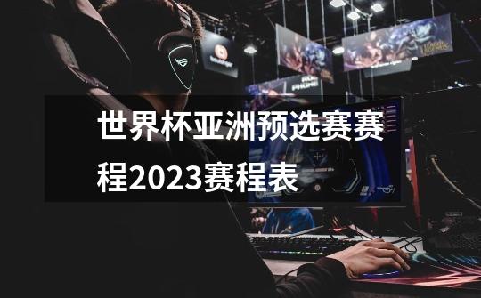 世界杯亚洲预选赛赛程2023赛程表-第1张-游戏相关-话依网