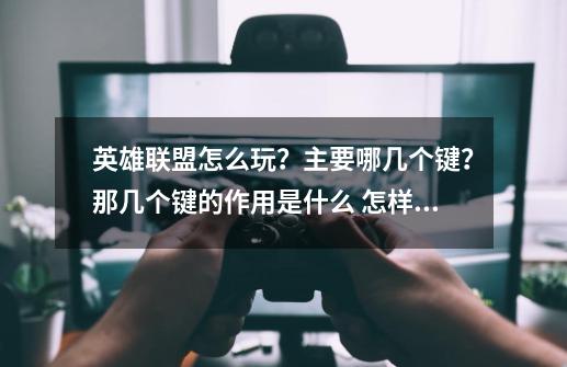 英雄联盟怎么玩？主要哪几个键？那几个键的作用是什么 怎样很快上手-第1张-游戏相关-话依网