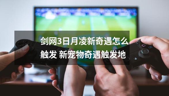 剑网3日月凌新奇遇怎么触发 新宠物奇遇触发地-第1张-游戏相关-话依网