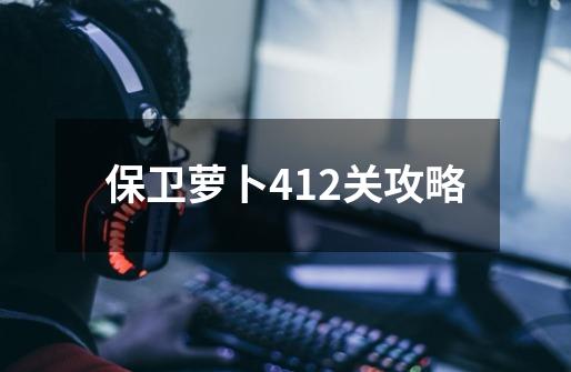 保卫萝卜412关攻略-第1张-游戏相关-话依网