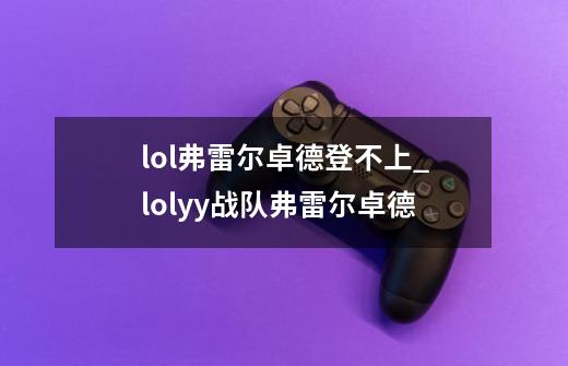 lol弗雷尔卓德登不上_lolyy战队弗雷尔卓德-第1张-游戏相关-话依网