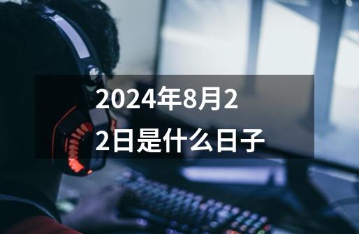 2024年8月22日是什么日子-第1张-游戏相关-话依网