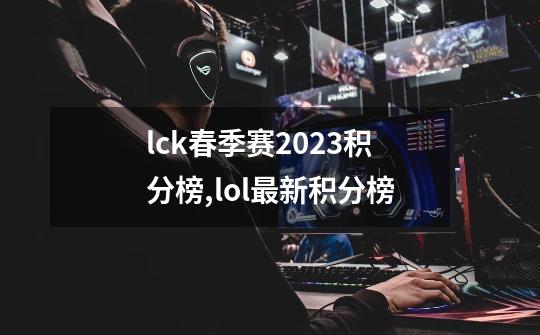 lck春季赛2023积分榜,lol最新积分榜-第1张-游戏相关-话依网