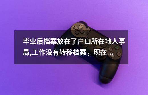 毕业后档案放在了户口所在地人事局,工作没有转移档案，现在事业单位面试，需要提供有人事管理权限的单位,这个面试有点硬存档在哪-第1张-游戏相关-话依网