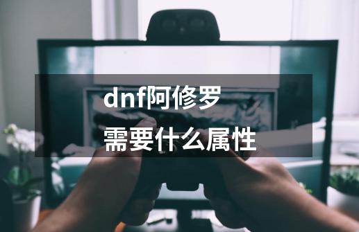 dnf阿修罗需要什么属性-第1张-游戏相关-话依网