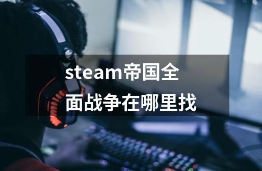 steam帝国全面战争在哪里找-第1张-游戏相关-话依网