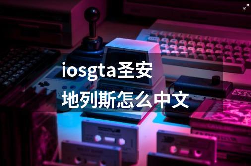 iosgta圣安地列斯怎么中文-第1张-游戏相关-话依网