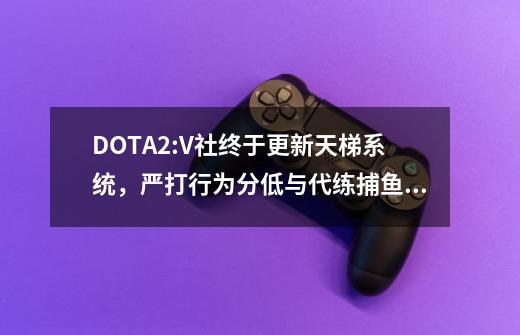 DOTA2:V社终于更新天梯系统，严打行为分低与代练捕鱼玩家-第1张-游戏相关-话依网