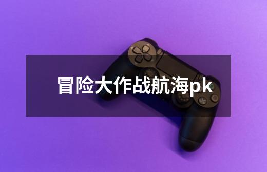 冒险大作战航海pk-第1张-游戏相关-话依网