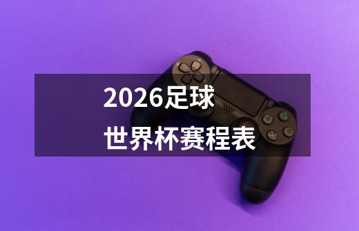 2026足球世界杯赛程表-第1张-游戏相关-话依网