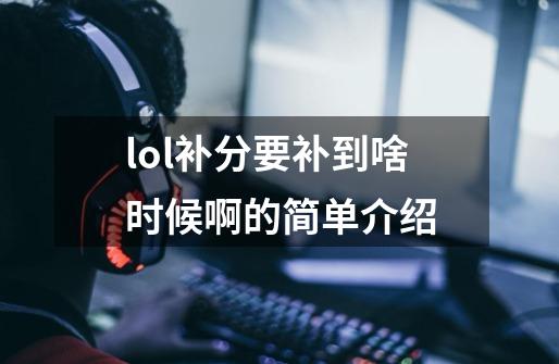 lol补分要补到啥时候啊的简单介绍-第1张-游戏相关-话依网