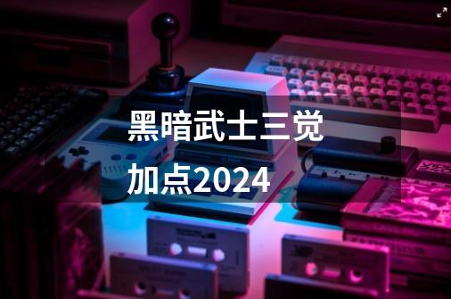 黑暗武士三觉加点2024-第1张-游戏相关-话依网