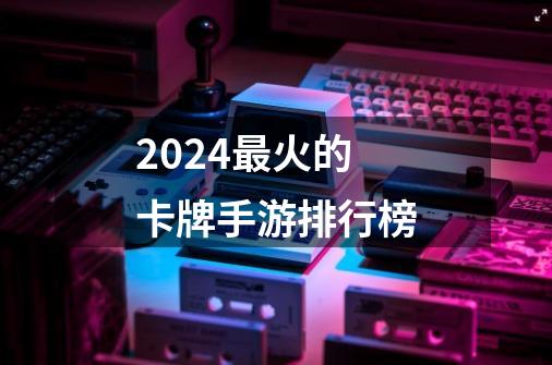 2024最火的卡牌手游排行榜-第1张-游戏相关-话依网