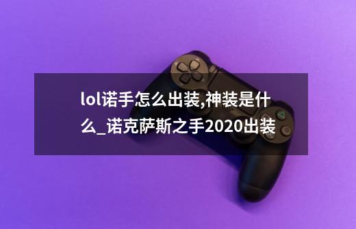 lol诺手怎么出装,神装是什么._诺克萨斯之手2020出装-第1张-游戏相关-话依网