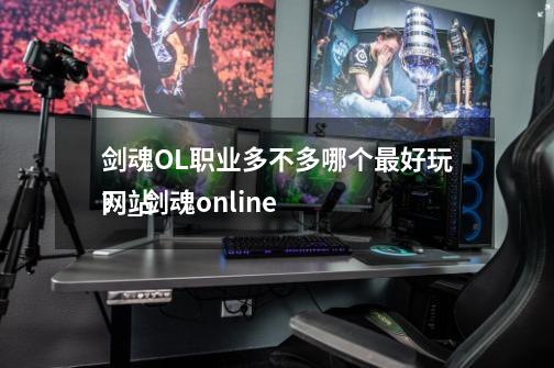 剑魂OL职业多不多哪个最好玩？_剑魂online
网站-第1张-游戏相关-话依网