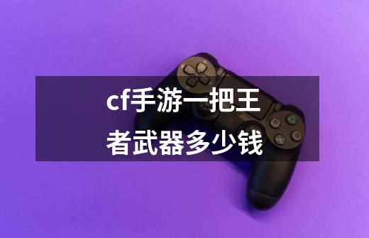 cf手游一把王者武器多少钱-第1张-游戏相关-话依网