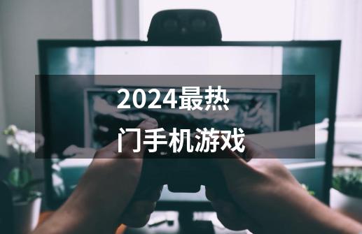 2024最热门手机游戏-第1张-游戏相关-话依网