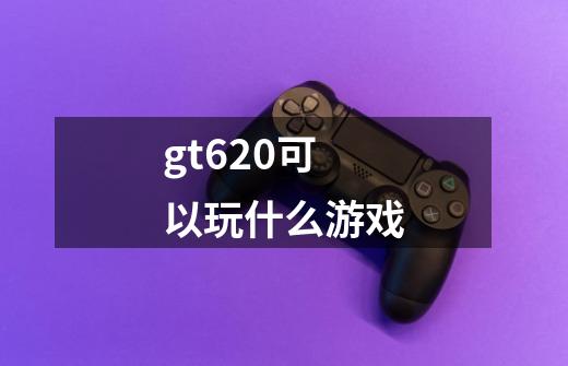 gt620可以玩什么游戏-第1张-游戏相关-话依网