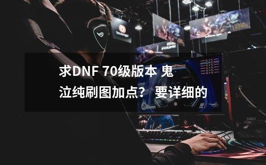 求DNF 70级版本 鬼泣纯刷图加点？ 要详细的-第1张-游戏相关-话依网