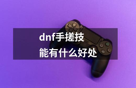 dnf手搓技能有什么好处-第1张-游戏相关-话依网