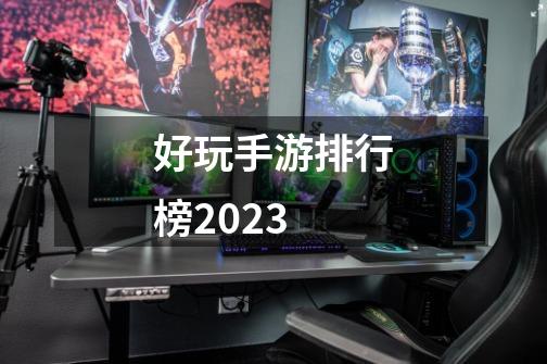 好玩手游排行榜2023-第1张-游戏相关-话依网