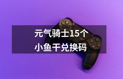 元气骑士15个小鱼干兑换码-第1张-游戏相关-话依网