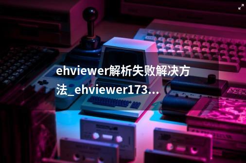 ehviewer解析失败解决方法_ehviewer173网络错误-第1张-游戏相关-话依网