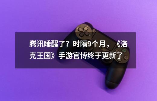 腾讯睡醒了？时隔9个月，《洛克王国》手游官博终于更新了-第1张-游戏相关-话依网