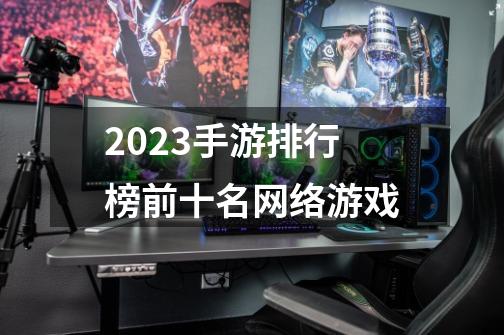 2023手游排行榜前十名网络游戏-第1张-游戏相关-话依网