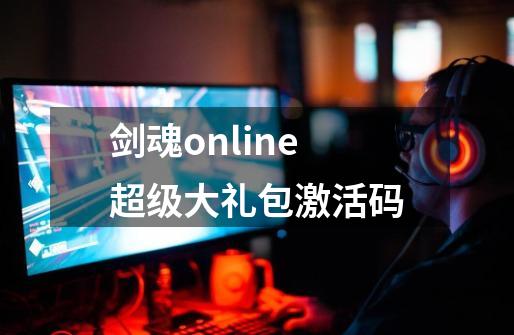 剑魂online超级大礼包激活码-第1张-游戏相关-话依网