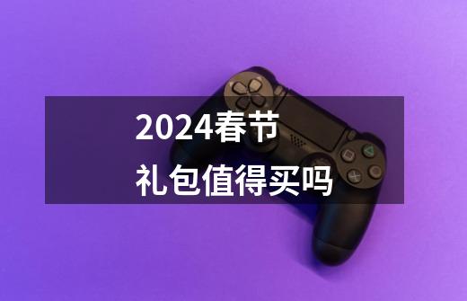 2024春节礼包值得买吗-第1张-游戏相关-话依网