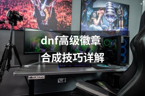 dnf高级徽章合成技巧详解-第1张-游戏相关-话依网