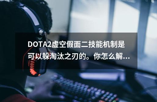 DOTA2虚空假面二技能机制是可以躲淘汰之刃的。你怎么解释虚空可以躲金箍棒？,虚空假面二技能怎么用-第1张-游戏相关-话依网