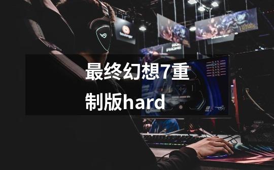 最终幻想7重制版hard-第1张-游戏相关-话依网