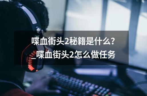 喋血街头2秘籍是什么？_喋血街头2怎么做任务-第1张-游戏相关-话依网