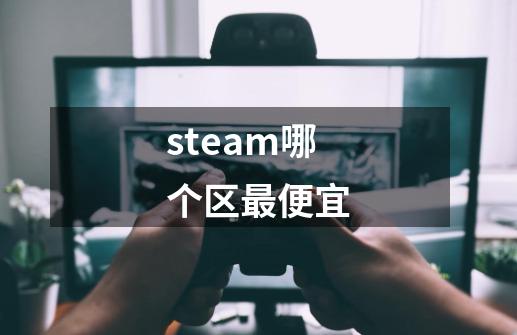 steam哪个区最便宜-第1张-游戏相关-话依网