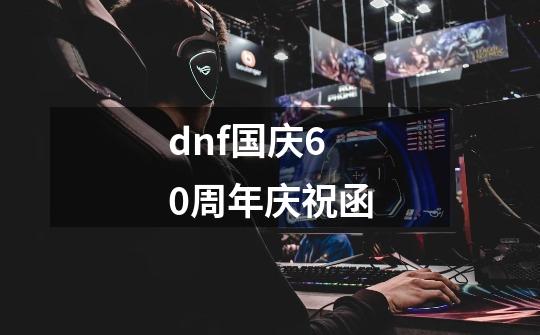 dnf国庆60周年庆祝函-第1张-游戏相关-话依网