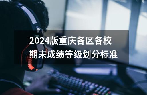 2024版重庆各区各校期末成绩等级划分标准-第1张-游戏相关-话依网