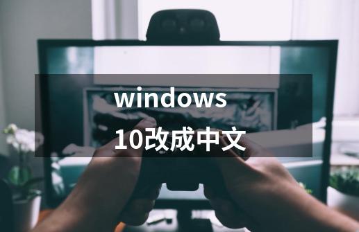 windows10改成中文-第1张-游戏相关-话依网