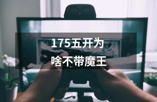 175五开为啥不带魔王-第1张-游戏相关-话依网