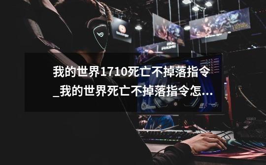 我的世界1.7.10死亡不掉落指令_我的世界死亡不掉落指令怎么输入我已经死了没重生-第1张-游戏相关-话依网