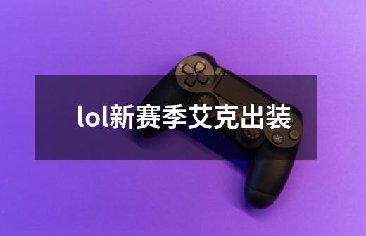 lol新赛季艾克出装-第1张-游戏相关-话依网